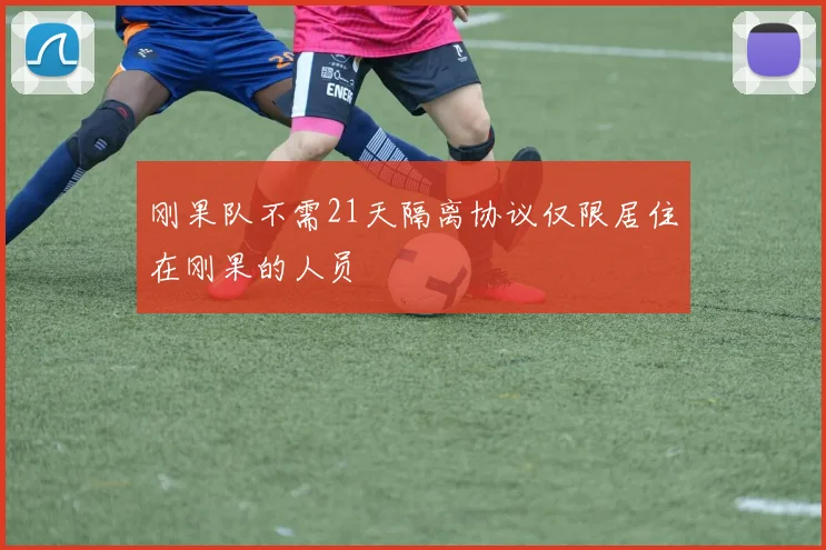 刚果队不需21天隔离协议仅限居住在刚果的人员