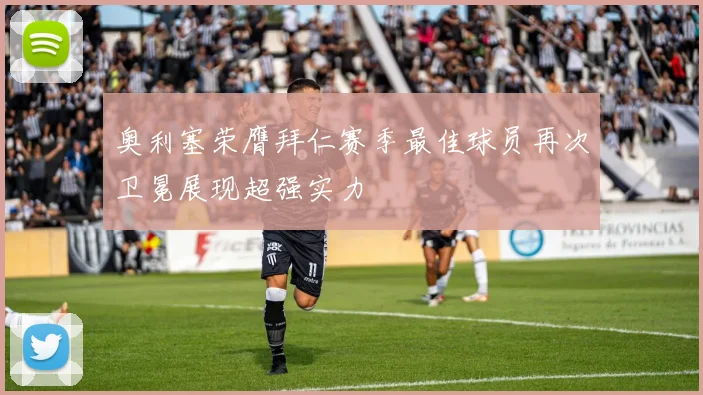 奥利塞荣膺拜仁赛季最佳球员再次卫冕展现超强实力