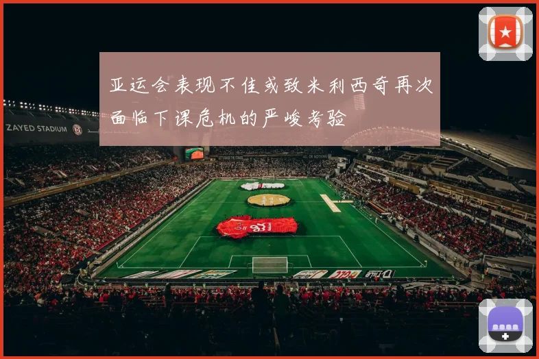 亚运会表现不佳或致米利西奇再次面临下课危机的严峻考验