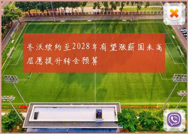 齐沃续约至2028年有望涨薪国米高层愿提升转会预算