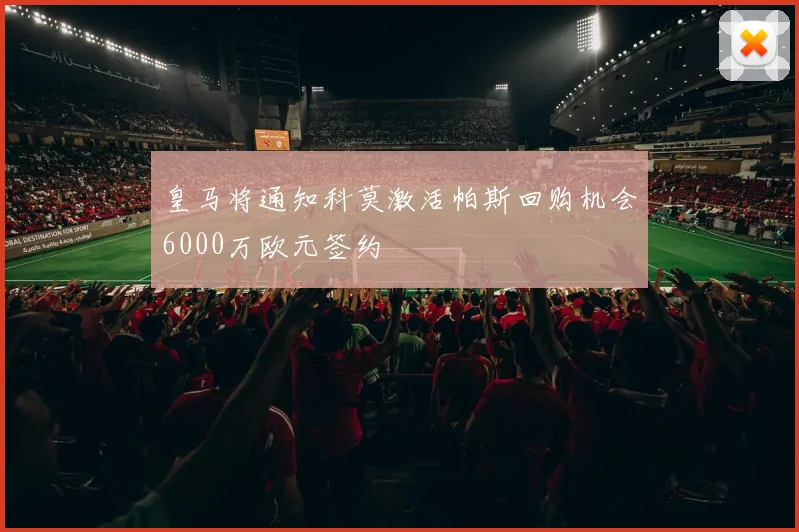 皇马将通知科莫激活帕斯回购机会6000万欧元签约