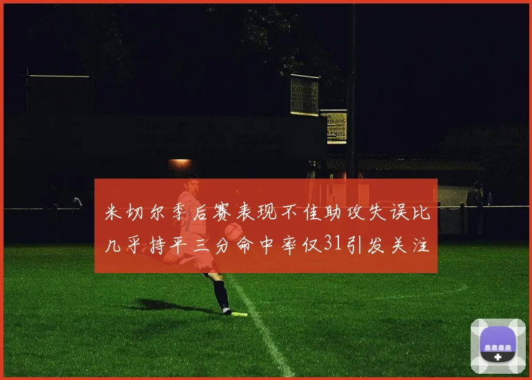 米切尔季后赛表现不佳助攻失误比几乎持平三分命中率仅31引发关注